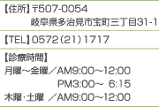 �y�Z���z
��507-0054�򕌌��������s�󒬎O����31-1
�yTEL�z
0572�i21�j1717
�y�f�Î��ԁz
���j�`���j�^AM9:00�`12:00
�@�@�@�@�@�@PM3:00�`6:15
�ؗj�E�y�j �^AM9:00�`12:00